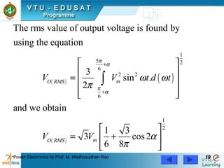 Power Electronics by Prof. M. Madhusudhan Rao 1919
( ) ( )
( )
1
5 2
6
2 2
6
1
2
The rms value of output voltage is found by
using the equation
3
sin .
2
and we obtain
1 3
3 cos2
6 8
mO RMS
mO RMS
V V t d t
V V
π
α
π
α
ω ω
π
α
π
+
+
 
 
=  
  
 
= + 
 
∫
 