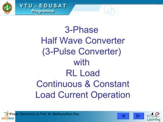 Power Electronics by Prof. M. Madhusudhan Rao 44
3-Phase
Half Wave Converter
(3-Pulse Converter)
with
RL Load
Continuous & Constant
Load Current Operation
 