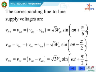 Power Electronics by Prof. M. Madhusudhan Rao 6363
( )
( )
( )
The corresponding line-to-line
supply voltages are
3 sin
6
3 sin
2
3 sin
2
RY ab an bn m
YB bc bn cn m
BR ca cn an m
v v v v V t
v v v v V t
v v v v V t
π
ω
π
ω
π
ω
 
= = − = + ÷
 
 
= = − = − ÷
 
 
= = − = + ÷
 
 