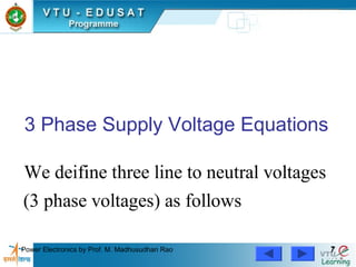 Power Electronics by Prof. M. Madhusudhan Rao 77
3 Phase Supply Voltage Equations
We deifine three line to neutral voltages
(3 phase voltages) as follows
 