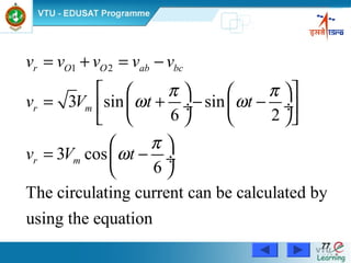 Power Electronics by Prof. M. Madhusudhan Rao 7777
1 2
3 sin sin
6 2
3 cos
6
The circulating current can be calculated by
using the equation
r O O ab bc
r m
r m
v v v v v
v V t t
v V t
π π
ω ω
π
ω
= + = −
    
= + − − ÷  ÷ 
    
 
= − ÷
 
 