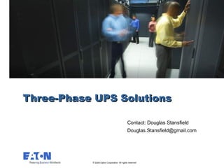 Three-Phase UPS Solutions

                                              Contact: Douglas Stansfield
                                              Douglas.Stansfield@gmail.com




           © 2008 Eaton Corporation. All rights reserved.
 