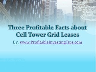 Three Profitable Facts about
Cell Tower Grid Leases
By: www.ProfitableInvestingTips.com
 