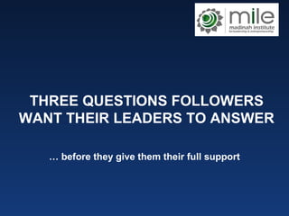THREE QUESTIONS FOLLOWERS
WANT THEIR LEADERS TO ANSWER
… before they give them their full support
 