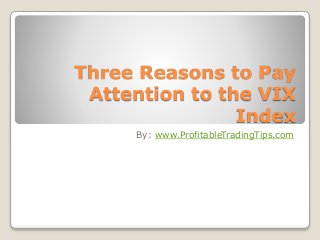 Three Reasons to Pay 
Attention to the VIX 
Index 
By: www.ProfitableTradingTips.com 
 