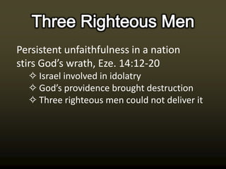 Persistent unfaithfulness in a nation
stirs God’s wrath, Eze. 14:12-20
  ✧ Israel involved in idolatry
  ✧ God’s providence brought destruction
  ✧ Three righteous men could not deliver it
 