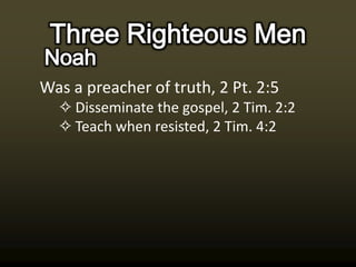 Was a preacher of truth, 2 Pt. 2:5
  ✧ Disseminate the gospel, 2 Tim. 2:2
  ✧ Teach when resisted, 2 Tim. 4:2
 