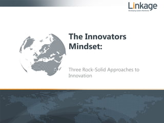 The Innovators
Mindset:
Three Rock-Solid Approaches to
Innovation
 