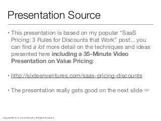 • This presentation is based on my popular “SaaS
Pricing: 3 Rules for Discounts that Work” post... you
can ﬁnd a lot more ...