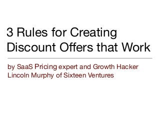 3 Rules for Creating
Discount Oﬀers that Work
by SaaS Pricing expert and Growth Hacker
Lincoln Murphy of Sixteen Ventures
 