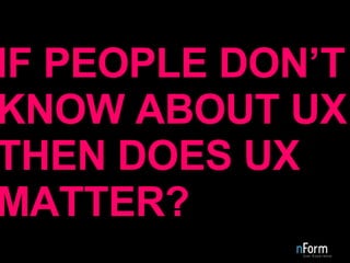 IF PEOPLE DON’T KNOW ABOUT UX THEN DOES UX MATTER? 