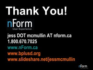 Thank You! jess DOT mcmullin AT nform.ca 1.800.670.7025 www.nForm.ca www.bplusd.org www.slideshare.net/jessmcmullin 