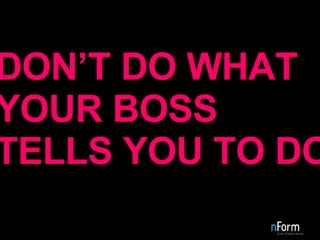 DON’T DO WHAT YOUR BOSS TELLS YOU TO DO 