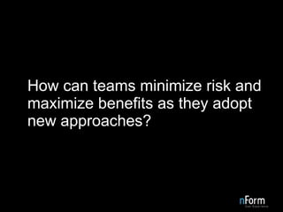 How can teams minimize risk and maximize benefits as they adopt new approaches? 