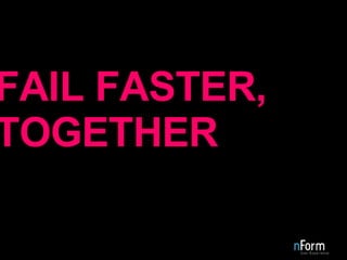 FAIL FASTER, TOGETHER 