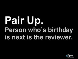 Pair Up. Person who’s birthday is next is the reviewer. 