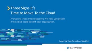 Three	Signs	It’s	
Time	to	Move	To	the	Cloud
Answering these three questions will help you decide	
if the cloud could benefit your organization.
Powering	Transformation.	Together.
 
