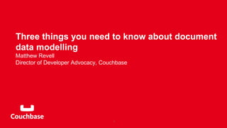 Three things you need to know about document
data modelling
Matthew Revell
Director of Developer Advocacy, Couchbase
1
 