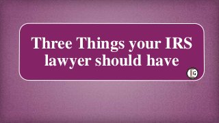 Three Things your IRS
lawyer should have
 