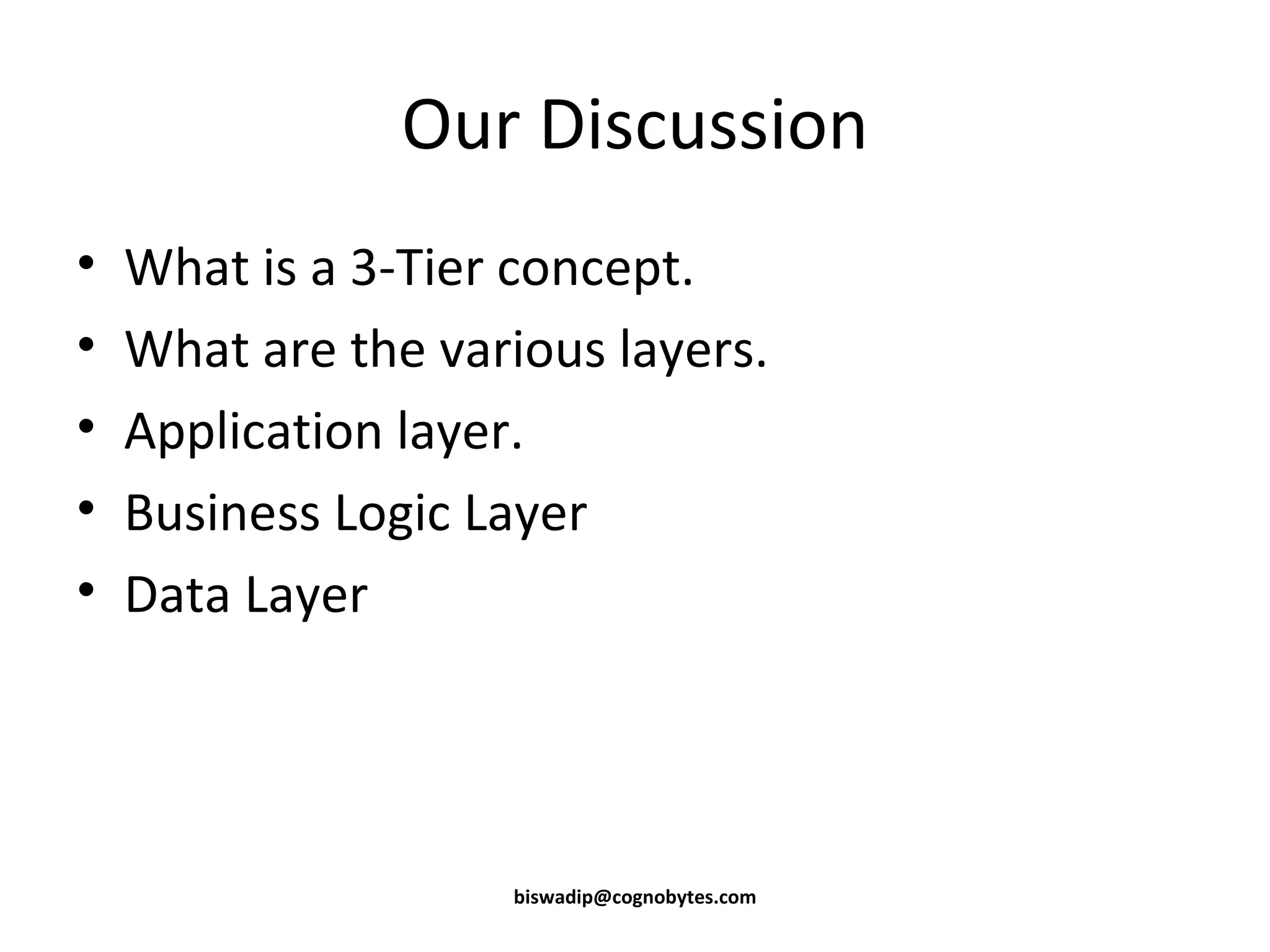 Our Discussion What is a 3-Tier concept. What are the various layers. Application layer. Business Logic Layer Data Layer [email_address] 