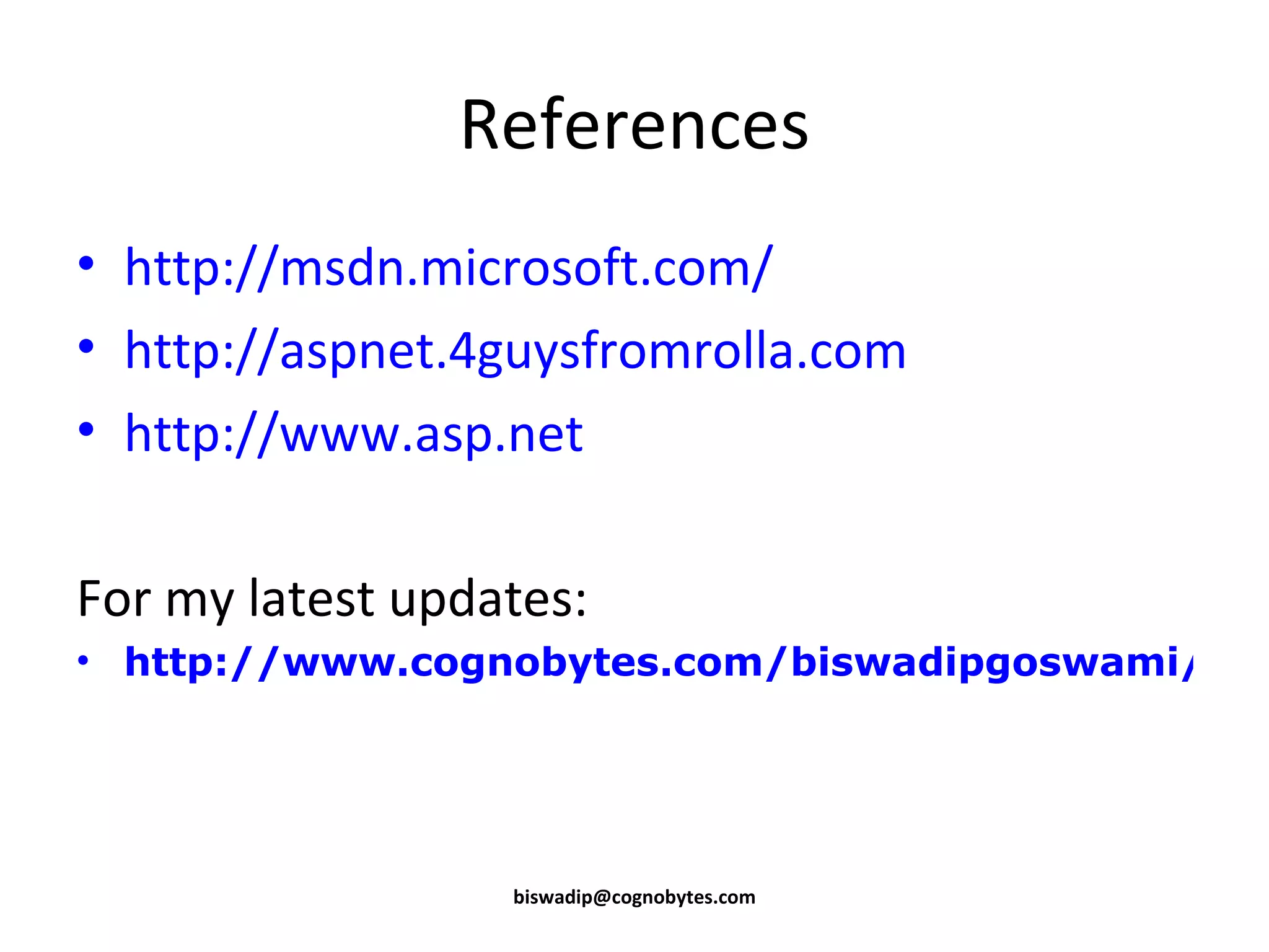 References http://msdn.microsoft.com/ http://aspnet.4guysfromrolla.com http://www.asp.net For my latest updates: http://www.cognobytes.com/biswadipgoswami/Default.aspx [email_address] 
