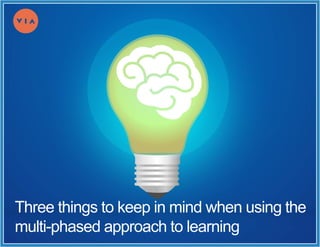 Three things to keep in mind when using the
multi-phased approach to learning
 