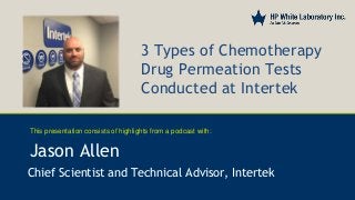 3 Types of Chemotherapy
Drug Permeation Tests
Conducted at Intertek
Jason Allen
Chief Scientist and Technical Advisor, Intertek
This presentation consists of highlights from a podcast with:
 