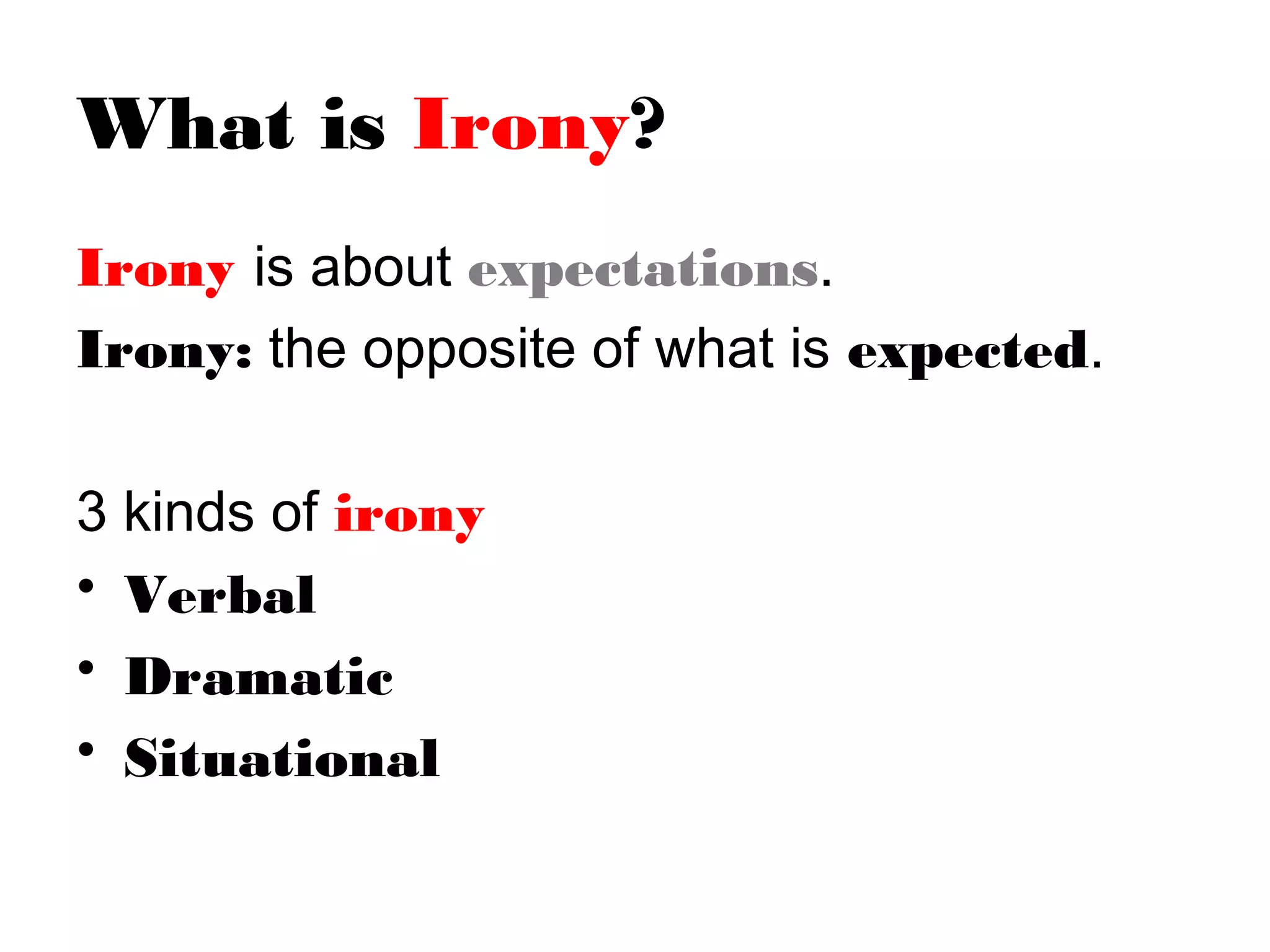 What is Irony?
Irony is about expectations.
Irony: the opposite of what is expected.
3 kinds of irony
• Verbal
• Dramatic
• Situational

 