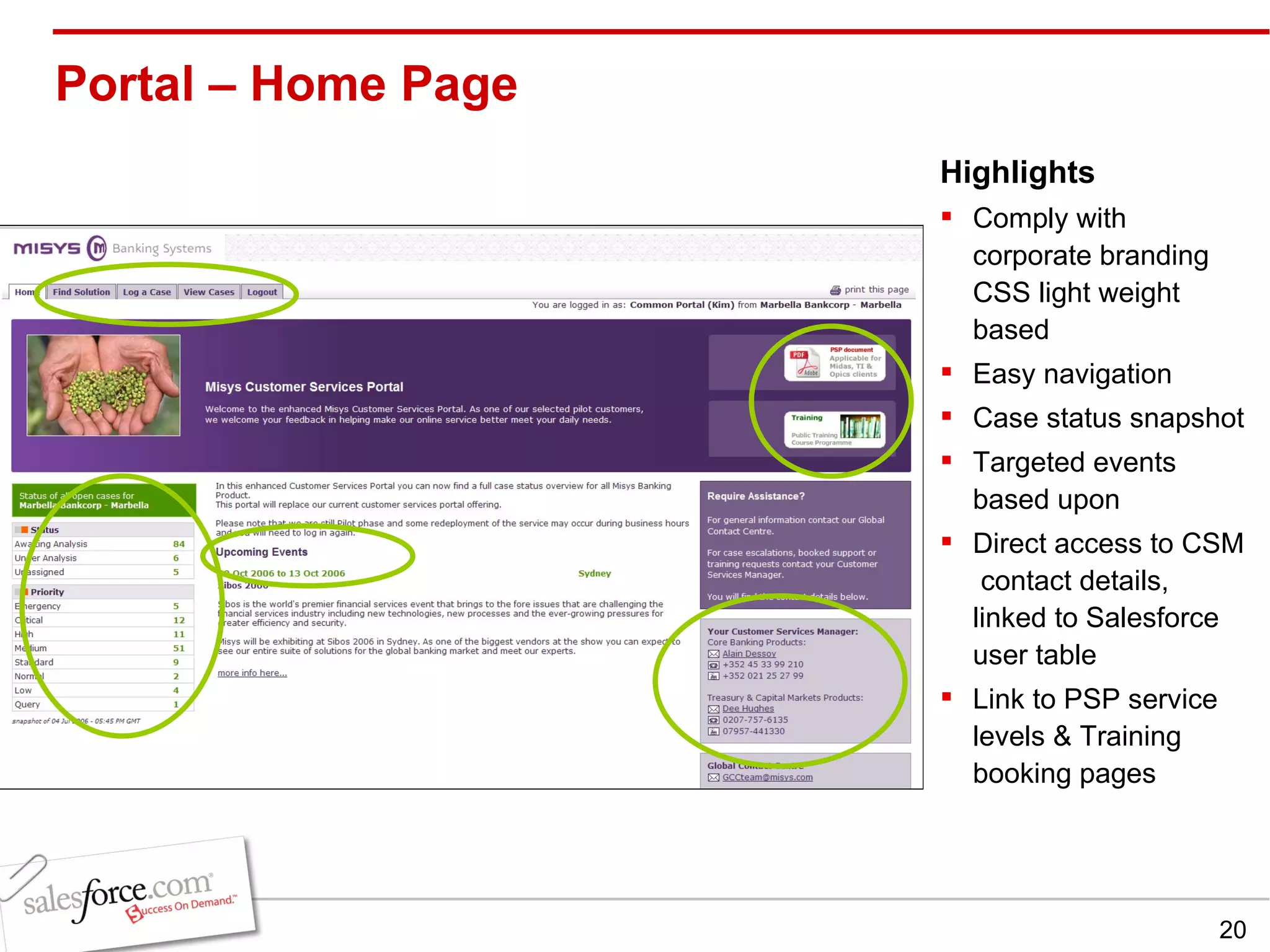 Portal – Home Page Highlights Comply with corporate branding CSS light weight based Easy navigation Case status snapshot Targeted events based upon  Direct access to CSM  contact details, linked to Salesforce user table Link to PSP service levels & Training booking pages 