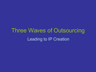 Three Waves of Outsourcing Leading to IP Creation 