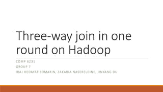 Three-way join in one 
round on Hadoop 
COMP 6231 
GROUP 7 
IRAJ HEDAYATISOMARIN, ZAKARIA NASERELDINE, J INYANG DU 
 