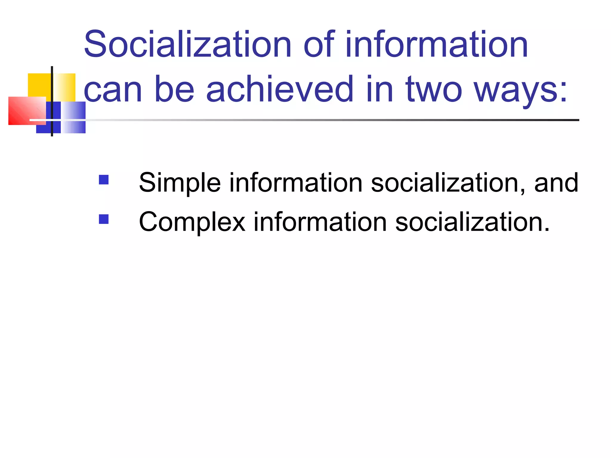 Socialization of information
can be achieved in two ways:

   Simple information socialization, and
   Complex information socialization.
 