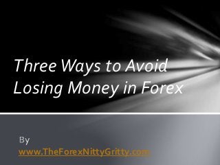 Three Ways to Avoid
Losing Money in Forex
www.TheForexNittyGritty.com
 