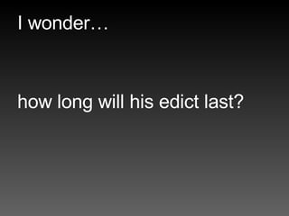 I wonder…  how long will his edict last? 