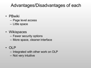 PBwiki Page level access Little space Wikispaces Fewer security options More space, cleaner interface OLP Integrated with other work on OLP Not very intuitive Advantages/Disadvantages of each 