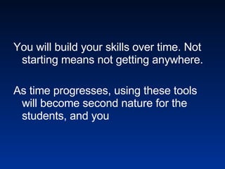 You will build your skills over time. Not starting means not getting anywhere. As time progresses, using these tools will become second nature for the students, and you 