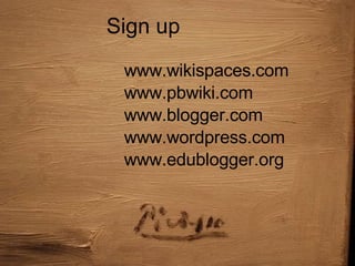 Sign up   www.wikispaces.com www.pbwiki.com www.blogger.com www.wordpress.com www.edublogger.org 
