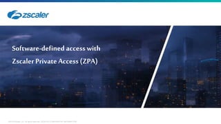 6 ©2018 Zscaler, Inc. All rights reserved. ZSCALER CONFIDENTIAL INFORMATION
Software-defined access with
Zscaler Private Access (ZPA)
 