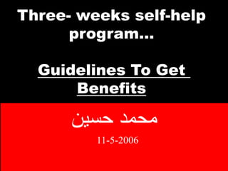 Three- weeks self-help
program…
Guidelines To Get
Benefits
‫حسين‬ ‫محمد‬
11-5-2006
 