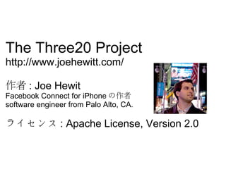 The Three20 Project
http://www.joehewitt.com/
 : Joe Hewit
Facebook Connect for iPhone 
software engineer from Palo Alto, CA.
饤 : Apache License, Version 2.0
 