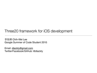 Three20 framework for iOS development

      Chih-Wei Lee
Google Summer of Code Student 2010

Email: dlackty@gmail.com
Twitter/Facebook/GitHub: @dlackty
 