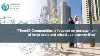 “Three60 Communities is focused on management
of large scale and mixed use communities”
www.three60.ae
 