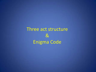 THREE ACT STRUCTURE AND
ENIGMA CODE
 