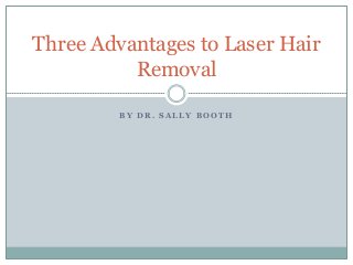 B Y D R . S A L L Y B O O T H
Three Advantages to Laser Hair
Removal
 