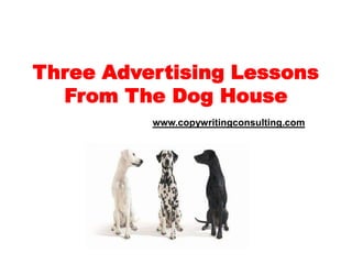 Three Advertising Lessons From The Dog Housewww.copywritingconsulting.com 