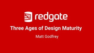 Three Ages of Design Maturity
Matt Godfrey
 