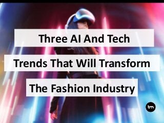Three AI And Tech
Trends That Will Transform
The Fashion Industry
 