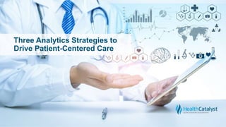 Three Analytics Strategies to
Drive Patient-Centered Care
 