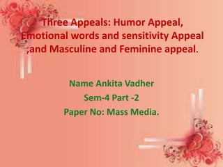 Three Appeals: Humor Appeal,
Emotional words and sensitivity Appeal
 ,and Masculine and Feminine appeal.


         Name Ankita Vadher
            Sem-4 Part -2
        Paper No: Mass Media.
 