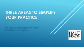 THREE AREAS TO SIMPLIFY
YOUR PRACTICE
Increase Patient Engagement, Patient
Satisfaction, and Revenue
 